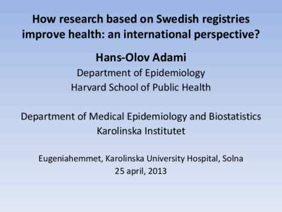 How research based on Swedish registries improve health: an international perspective? Hans-Olov Adami Department of Epidemiology Harvard School of Public Health Department of Medical Epidemiology and Biostatistics