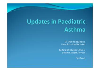 Dr Shabna Rajapaksa Consultant Paediatrician Ballarat Paediatric Clinic & Ballarat Health Services April 2013