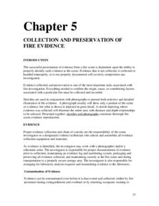 Chapter 5 COLLECTION AND PRESERVATION OF FIRE EVIDENCE INTRODUCTION The successful presentation of evidence from a fire scene is dependent upon the ability to properly identify such evidence at the scene. Evidence that i