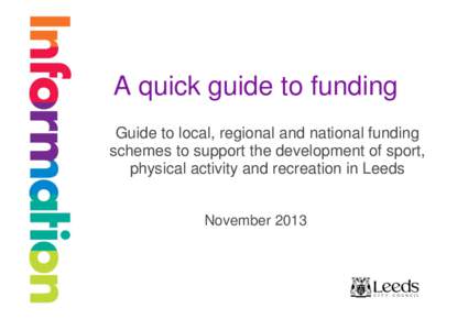 A quick guide to funding Guide to local, regional and national funding schemes to support the development of sport, physical activity and recreation in Leeds November 2013