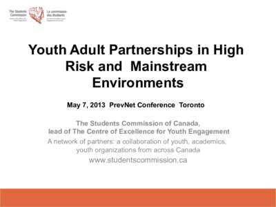 Youth Adult Partnerships in High Risk and Mainstream Environments	
   May 7, 2013 PrevNet Conference Toronto The Students Commission of Canada, lead of The Centre of Excellence for Youth Engagement