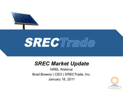 SREC Market Update NREL Webinar Brad Bowery | CEO | SRECTrade, Inc. January 18, 2011  About	
  Us	
  