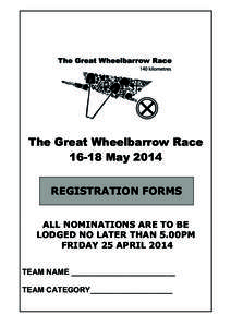The Great Wheelbarrow Race[removed]May 2014 REGISTRATION FORMS ALL NOMINATIONS ARE TO BE LODGED NO LATER THAN 5.00PM FRIDAY 25 APRIL 2014