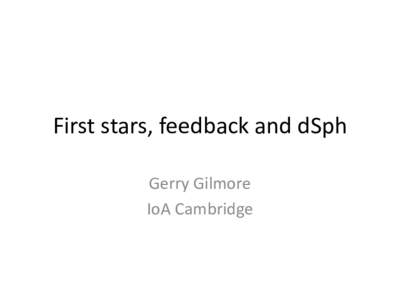 First stars, feedback and dSph Gerry Gilmore IoA Cambridge Can we discover the nature of dark matter in dSph galaxies