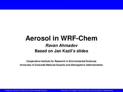 Aerosol in WRF-Chem Ravan Ahmadov Based on Jan Kazil’s slides Cooperative Institute for Research in Environmental Sciences University of Colorado/National Oceanic and Atmospheric Administration