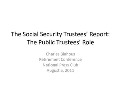 The Social Security Trustees’ Report: The Public Trustees’ Role Charles Blahous Retirement Conference National Press Club August 5, 2011