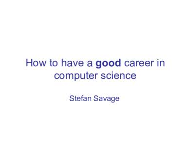 How to have a good career in computer science Stefan Savage First… • Who am I? (why should anyone believe me?)