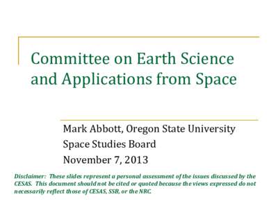 Committee on Earth Science and Applications from Space Mark Abbott, Oregon State University Space Studies Board November 7, 2013 Disclaimer: These slides represent a personal assessment of the issues discussed by the
