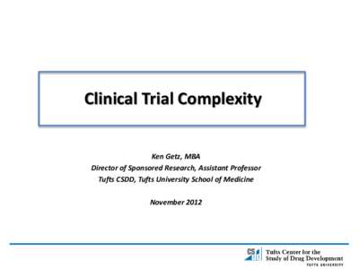 Clinical Trial Complexity Ken Getz, MBA Director of Sponsored Research, Assistant Professor Tufts CSDD, Tufts University School of Medicine November 2012