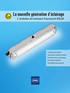 La nouvelle génération d’éclairage L’ évolution du luminaire fluorescent EXLUX Un design plus moderne Toujours plus compact et robuste Durée de vie encore plus longue