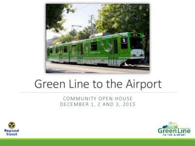 Green Line to the Airport COM M U N I TY OP E N HOU S E DECE M BE R 1 , 2 A N D 3 ,  Welcome  Sign in at table near entrance