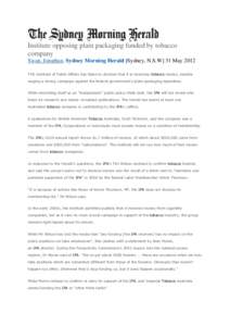 Institute opposing plain packaging funded by tobacco company Swan, Jonathan. Sydney Morning Herald [Sydney, N.S.W] 31 May 2012 THE Institute of Public Affairs has failed to disclose that it is receiving tobacco money, de