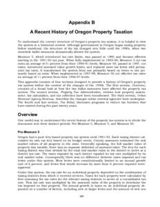 Appendix B A Recent History of Oregon Property Taxation To understand the current structure of Oregon’s property tax system, it is helpful to view the system in a historical context. Although governments in Oregon bega