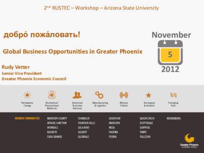 2nd RUSTEC – Workshop – Arizona State University  добро́ пожа́ловать! Global Business Opportunities in Greater Phoenix Rudy Vetter Senior Vice President