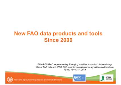 New FAO data products and tools Since 2009 FAO-IPCC-IFAD expert meeting: Emerging activities to combat climate change Use of FAO data and IPCC GHG inventory guidelines for agriculture and land use Rome, Nov[removed]