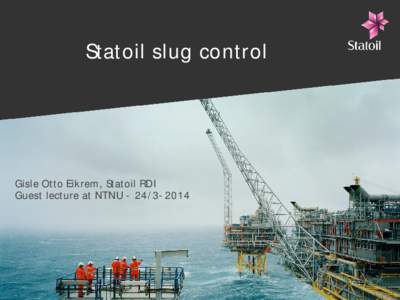 Statoil slug control  Gisle Otto Eikrem, Statoil RDI Guest lecture at NTNU  Outline