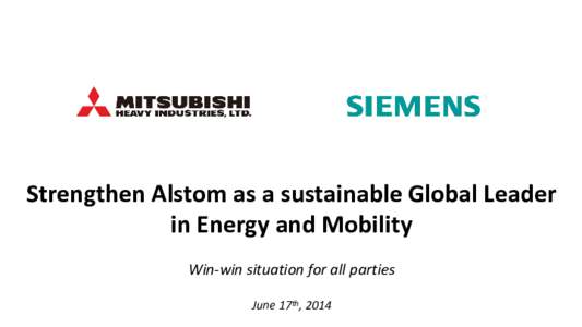 Strengthen Alstom as a sustainable Global Leader in Energy and Mobility Win-win situation for all parties June 17th, 2014  Safe Harbour Statement