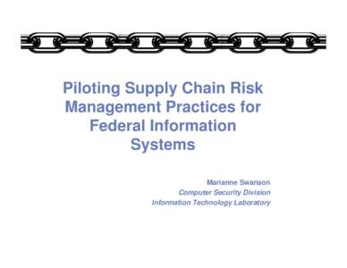 Piloting Supply Chain Risk Management Practices for Federal Information Systems Marianne Swanson Computer Security Division