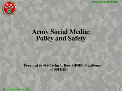 UNCLASSIFIED//FOUO  Army Social Media: Policy and Safety  Presented by MSG John A. Ross, OPSEC Practitioner