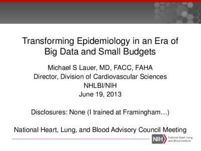 Transforming Epidemiology in an Era of Big Data and Small Budgets Michael S Lauer, MD, FACC, FAHA Director, Division of Cardiovascular Sciences NHLBI/NIH June 19, 2013