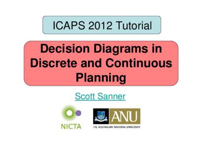 ICAPS 2012 Tutorial  Decision Diagrams in Discrete and Continuous Planning Scott Sanner