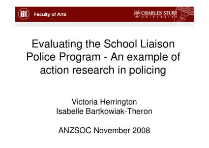 Evaluating the School Liaison Police Program - An example of action research in policing Victoria Herrington Isabelle Bartkowiak-Theron ANZSOC November 2008