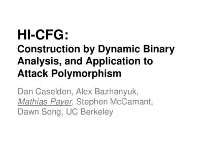 HI-CFG: Construction by Dynamic Binary Analysis, and Application to Attack Polymorphism Dan Caselden, Alex Bazhanyuk, Mathias Payer, Stephen McCamant,