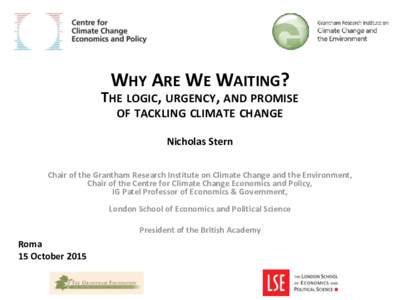 WHY ARE WE WAITING?  THE LOGIC, URGENCY, AND PROMISE OF TACKLING CLIMATE CHANGE Nicholas Stern Chair of the Grantham Research Institute on Climate Change and the Environment,
