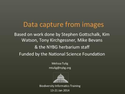 Data	
  capture	
  from	
  images	
    	
   Based	
  on	
  work	
  done	
  by	
  Stephen	
  Go:schalk,	
  Kim	
   Watson,	
  Tony	
  Kirchgessner,	
  Mike	
  Bevans	
  	
   &	
  the	
  NYBG	
  herba