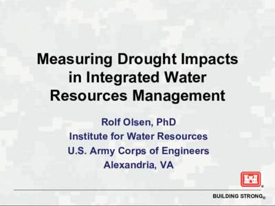 Measuring Drought Impacts in Integrated Water Resources Management Rolf Olsen, PhD Institute for Water Resources U.S. Army Corps of Engineers