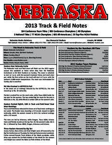 2013 Track & Field Notes 104 Conference Team Titles | 893 Conference Champions | 48 Olympians 3 National Titles | 77 NCAA Champions | 605 All-Americans | 29 Top-Five NCAA Finishes Nebraska Media Relations