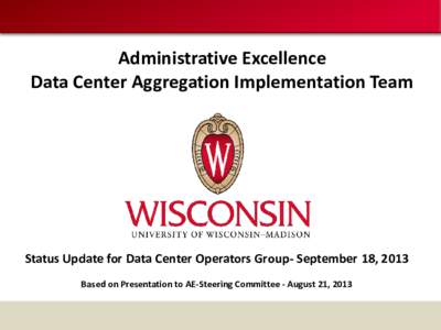 Administrative Excellence Data Center Aggregation Implementation Team Status Update for Data Center Operators Group- September 18, 2013 Based on Presentation to AE-Steering Committee - August 21, 2013