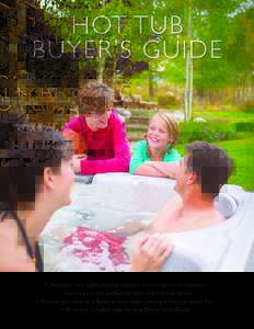 HOT TUB BUYER’S GUIDE • Discover how hydrotherapy relieves chronic pain and insomnia. • Learn about the perfect jet type and hot tub layout. • Review the necessary features that make owning a hot tub stress free.