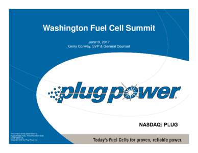 Washington Fuel Cell Summit June19, 2012 Gerry Conway, SVP & General Counsel The content of this presentation is PLUG POWER INC. PROPRIETARY AND