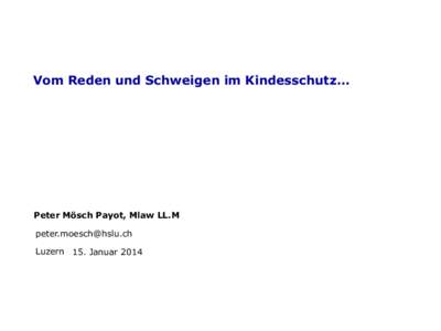 Vom Reden und Schweigen im Kindesschutz…  Peter Mösch Payot, Mlaw LL.M [removed] Luzern 15. Januar 2014