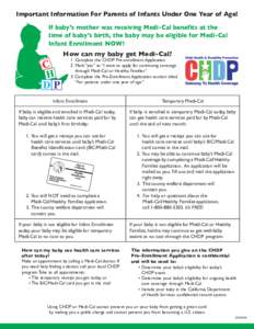 Important Information For Parents of Infants Under One Year of Age! If baby’s mother was receiving Medi-Cal benefits at the time of baby’s birth, the baby may be eligible for Medi-Cal Infant Enrollment NOW! How can m