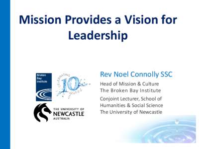Mission Provides a Vision for Leadership Rev Noel Connolly SSC Head of Mission & Culture The Broken Bay Institute Conjoint Lecturer, School of