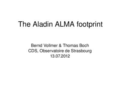 The Aladin ALMA footprint Bernd Vollmer & Thomas Boch CDS, Observatoire de Strasbourg[removed]   