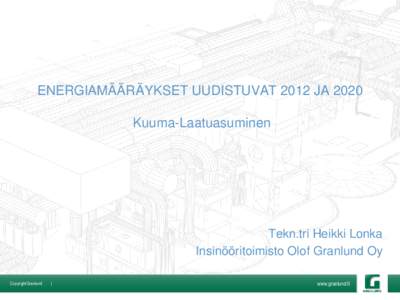 ENERGIAMÄÄRÄYKSET UUDISTUVAT 2012 JA 2020 Kuuma-Laatuasuminen Tekn.tri Heikki Lonka Insinööritoimisto Olof Granlund Oy Copyright Granlund