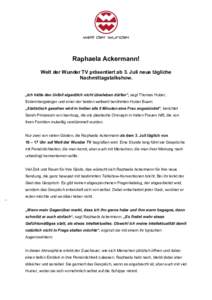 Raphaela Ackermann! Welt der Wunder TV präsentiert ab 3. Juli neue tägliche Nachmittagstalkshow. „Ich hätte den Unfall eigentlich nicht überleben dürfen“, sagt Thomas Huber, Extrembergsteiger und einer der beide