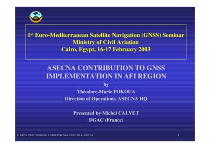 1st Euro-Mediterranean Satellite Navigation (GNSS) Seminar Ministry of Civil Aviation Cairo, Egypt, 16-17 February 2003 ASECNA CONTRIBUTION TO GNSS IMPLEMENTATION IN AFI REGION