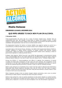Media Release EMBARGOED 12:01AM 3 DECEMBER 2014 QLD MPS URGED TO BACK NEW PLAN ON ALCOHOL 3 December 2015: Three Queenslanders die every day as a result of alcohol related harm. Another 100 are