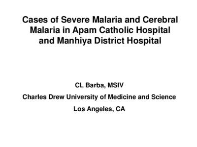 Cases of Severe Malaria and Cerebral Malaria in Apam Catholic Hospital and Manhiya District Hospital CL Barba, MSIV Charles Drew University of Medicine and Science