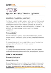 Dynamic .NET TWAIN License Agreement IMPORTANT: PLEASE READ CAREFULLY. THE USE OF THIS SOFTWARE IS SUBJECT TO THE TERMS OF THE LICENSE AGREEMENT PRINTED BELOW. IF YOU DO NOT AGREE WITH ANY OF THE TERMS, THEN YOU SHOULD N