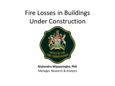 Fire Losses in Buildings Under Construction Mahendra Wijayasinghe, PhD Manager, Research & Analysis