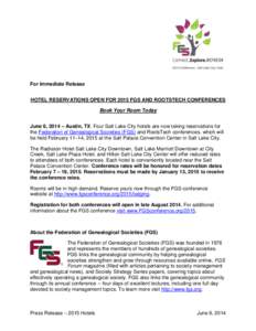 For Immediate Release HOTEL RESERVATIONS OPEN FOR 2015 FGS AND ROOTSTECH CONFERENCES Book Your Room Today June 6, 2014 – Austin, TX. Four Salt Lake City hotels are now taking reservations for the Federation of Genealog