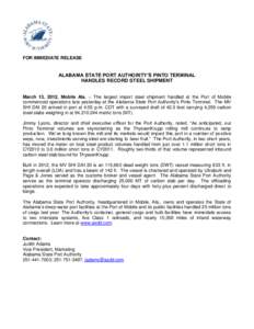 FOR IMMEDIATE RELEASE  ALABAMA STATE PORT AUTHORITY’S PINTO TERMINAL HANDLES RECORD STEEL SHIPMENT March 13, 2012, Mobile Ala. – The largest import steel shipment handled at the Port of Mobile commenced operations la