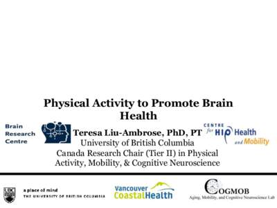 Physical Activity to Promote Brain Health Teresa Liu-Ambrose, PhD, PT University of British Columbia Canada Research Chair (Tier II) in Physical Activity, Mobility, & Cognitive Neuroscience