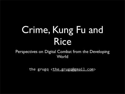 Crime, Kung Fu and Rice Perspectives on Digital Combat from the Developing World the	
  grugq	
  <>