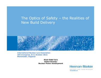 The Optics of Safety – the Realities of New Build Delivery International Nuclear Law Association 2012 Congress, 8-11 October 2012 Manchester, England